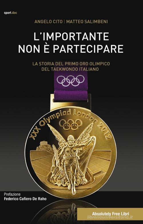L' importante non è partecipare. La storia del primo oro olimpico del taekwondo italiano di Angelo Cito, Matteo Salimbeni edito da Absolutely Free