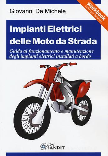 Impianti elettrici delle moto da strada. Guida al funzionamento e manutenzione degli impianti elettrici installati a bordo di Giovanni De Michele edito da Sandit Libri