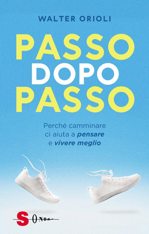 Passo dopo passo. Perché camminare ci aiuta a pensare e vivere meglio di Walter Orioli edito da Sonda
