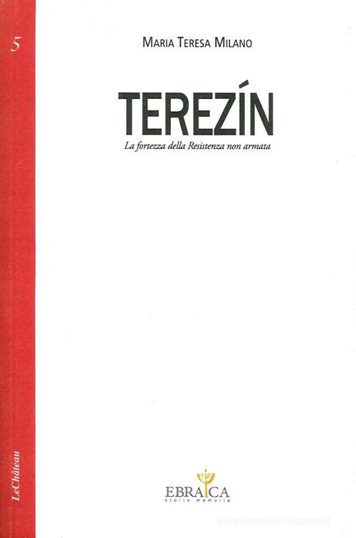 Terezín. La fortezza della resistenza non armata di Maria Teresa Milano edito da Le Château Edizioni