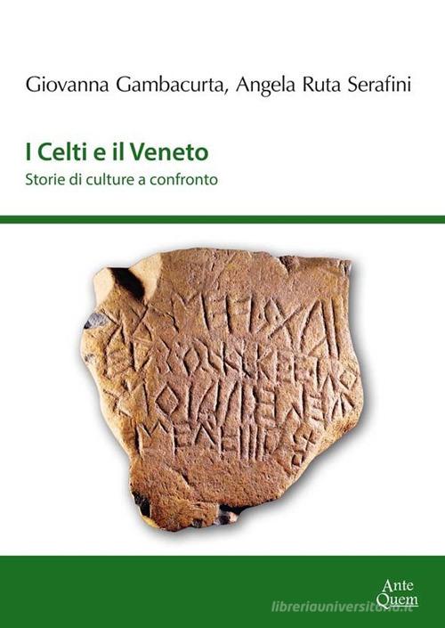 I Celti e il Veneto. Storie di culture a confronto di Giovanna Gambacurta, Angela Ruta Serafini, Federico Biondani edito da Ante Quem
