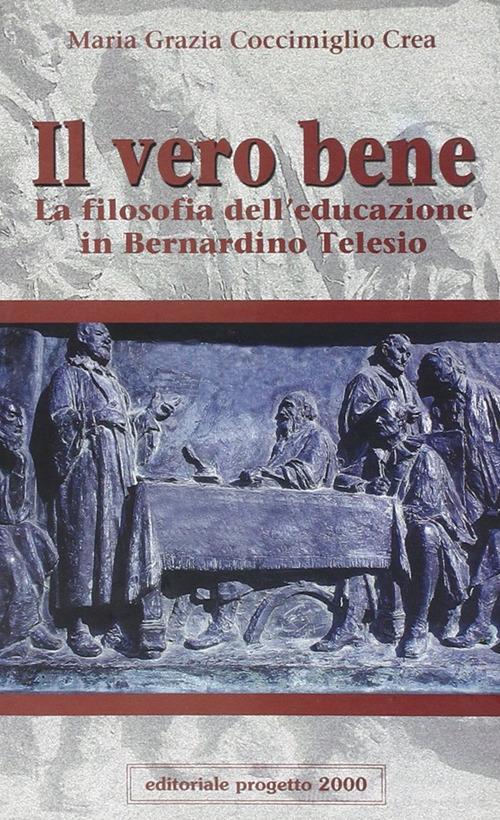 Il vero bene. La filosofia dell'educazione in Bernardino Telesio di M. Grazia Coccimiglio Crea edito da Progetto 2000