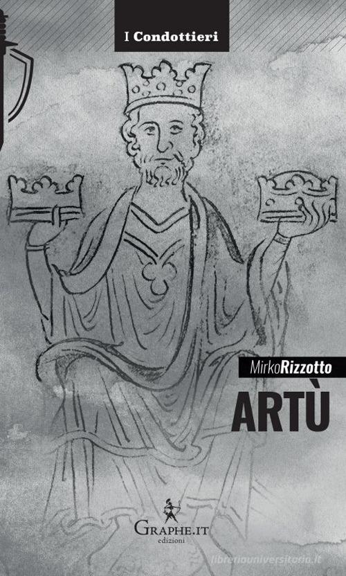 Artù. Leggenda e storia di Mirko Rizzotto edito da Graphe.it