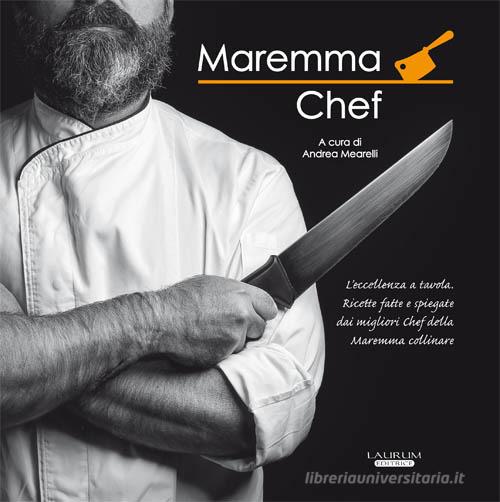 Maremma chef. L'eccellenza a tavola. Ricette fatte e spiegate dai migliori chef della maremma collinare edito da Laurum