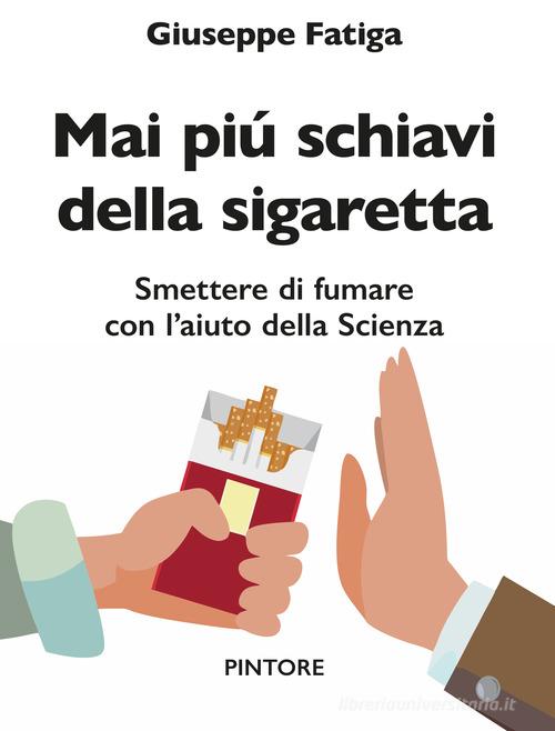 Mai piú schiavi della sigaretta. Smettere di fumare con l'aiuto della scienza di Giuseppe Fatiga edito da Pintore