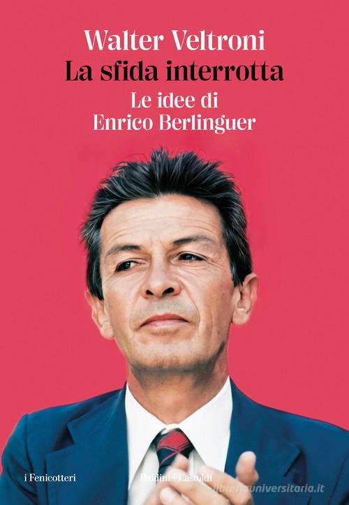 La sfida interrotta. Le idee di Enrico Berlinguer di Walter Veltroni edito da Baldini + Castoldi