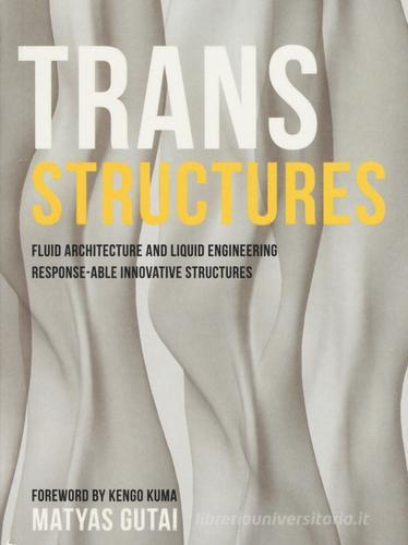 Trans structures. Fluid architecture and liquid engineering. Response-ableinnovative structures. Ediz. illustrata di Matyas Gutai edito da Actar