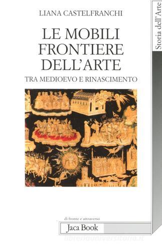 Le mobili frontiere dell'arte. Tra Medioevo e Rinascimento di Liana Castelfranchi Vegas edito da Jaca Book