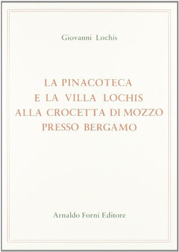 La pinacoteca e la villa Lochis alla Crocetta di Mozzo presso Bergamo (rist. anast. Bergamo, 1858/3) di Guglielmo Lochis edito da Forni
