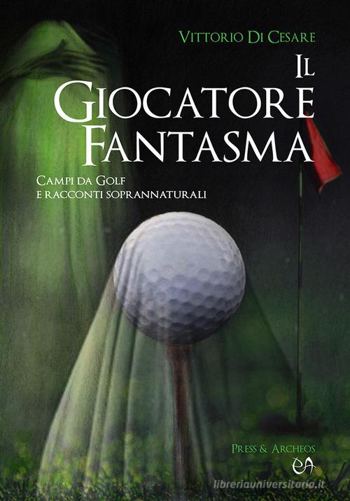 Il giocatore fantasma. Campi da golf e racconti soprannaturali di Vittorio Di Cesare edito da Press & Archeos