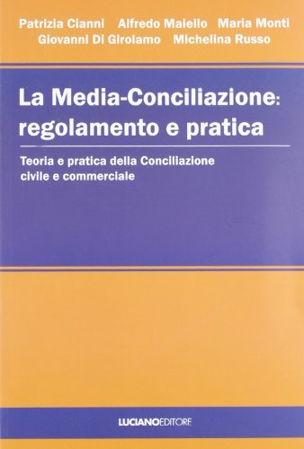 La media-conciliazione: regolamento e pratica. Teoria e pratica della conciliazione civile e commerciale edito da Luciano