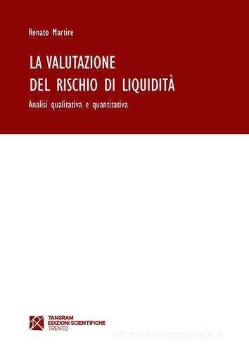 La valutazione del rischio di liquidità. Analisi qualitativa e quantitativa di Renato Martire edito da Tangram Edizioni Scientifiche