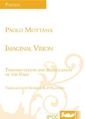 Imaginal vision. Transmulation and reeducation of the gaze di Paolo Mottana edito da Ipoc