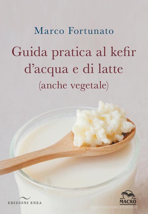 Guida pratica al kefir d'acqua e di latte (anche vegetale) di Marco Fortunato edito da Enea Edizioni