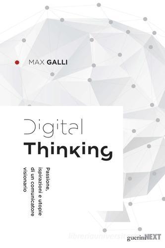 Digital thinking. Passioni, ispirazioni e utopie di un comunicatore visionario di Max Galli edito da Guerini Next