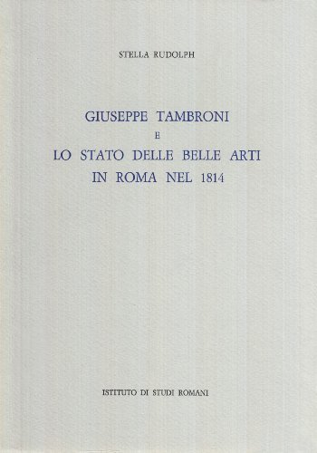 Giuseppe Tambroni e lo stato delle belle arti in Roma nel 1814 di Stella Rudolph edito da Ist. Nazionale di Studi Romani