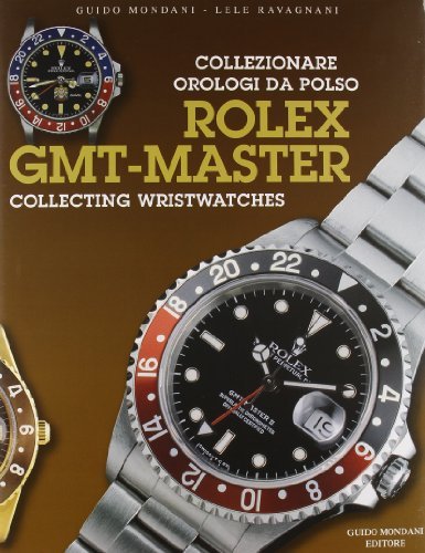 Collezionare orologi da polso Rolex GMT Master-Collecting Rolex GMT Master Wrist Watches di Guido Mondani, Lele Ravagnani edito da Mondani