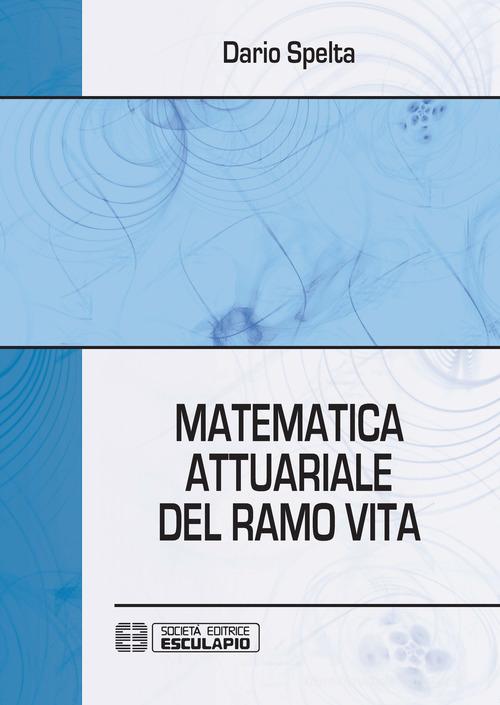Matematica attuariale del ramo vita di Dario Spelta edito da Esculapio