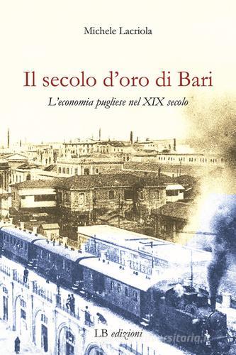 Il secolo d'oro di Bari. L'economia pugliese nel XIX secolo di Michele Lacriola edito da LB Edizioni