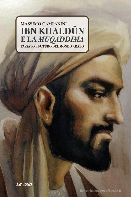 Ibn Khaldûn e la Muqaddima. Passato e futuro del mondo arabo di Massimo Campanini edito da La Vela (Viareggio)
