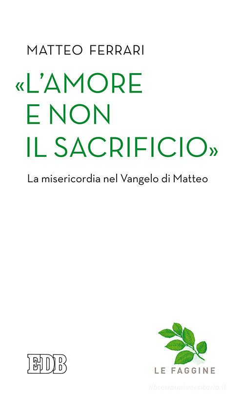«L'amore e non il sacrificio». La misericordia nel Vangelo di Matteo di Matteo Ferrari edito da EDB