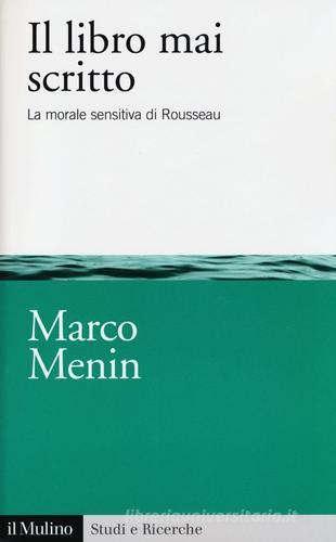 Il libro mai scritto. La morale sensitiva di Rousseau di Marco Menin edito da Il Mulino