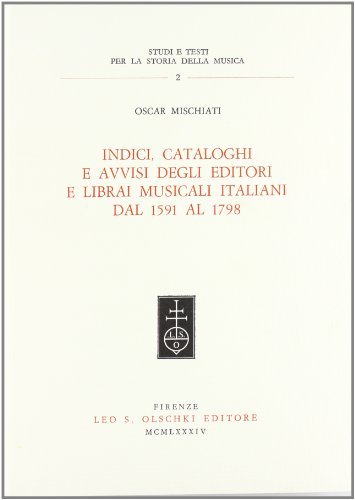 Indici, cataloghi e avvisi degli editori e librai musicali italiani dal 1591 al 1798 di Oscar Mischiati edito da Olschki