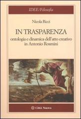 In trasparenza. Ontologia e dinamica dell'atto creativo in Antonio Rosmini di Nicola Ricci edito da Città Nuova