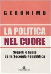 La politica nel cuore. Segreti e bugie della Seconda Repubblica di Geronimo edito da Cairo Publishing