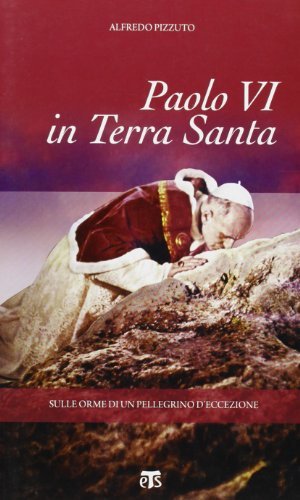 Paolo VI in Terra Santa. Sulle orme di un pellegrino d'eccezione di Alfredo Pizzuto edito da TS - Terra Santa