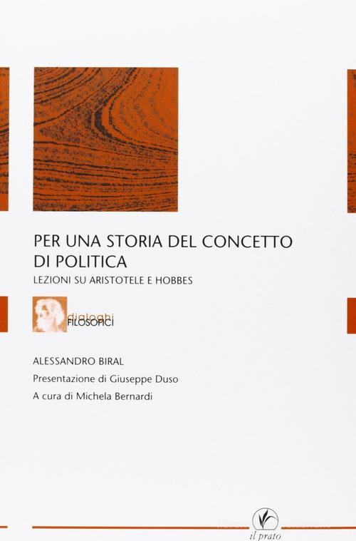 Per una storia del concetto di politica. Lezioni su Aristotele e Hobbes di Alessandro Biral edito da Il Prato