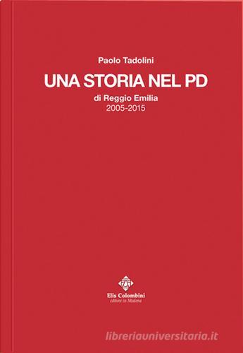 Una storia nel PD di Reggio Emilia 2005-2015 di Paolo Tadolini edito da Colombini