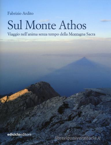 Sul monte Athos. Viaggio nell'anima senza tempo della montagna sacra di Fabrizio Ardito edito da Ediciclo