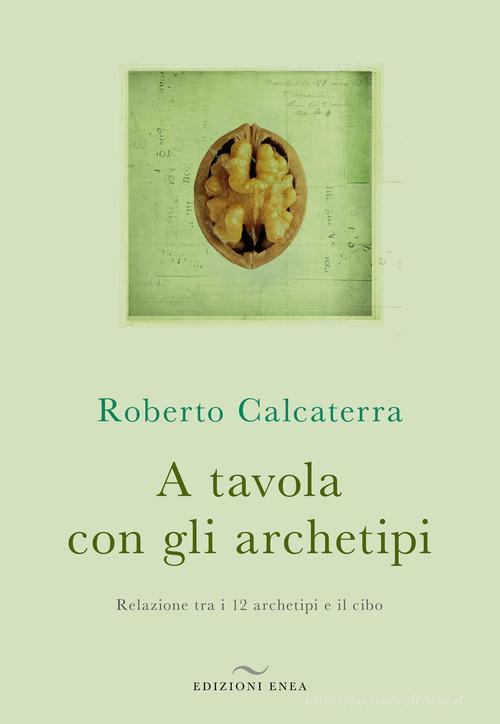A tavola con gli archetipi. Relazione tra i 12 archetipi e il cibo di Roberto Calcaterra edito da Enea Edizioni