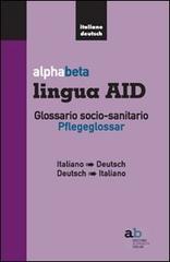 Alphabeta lingua AID. Glossario socio-sanitario. Pflegeglossar-Italiano-Deutsch edito da Alphabeta