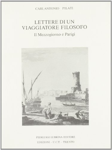 Lettere di un viaggiatore filosofo. Il Mezzogiorno e Parigi (1775-76) di Carlantonio Pilati edito da Lubrina Bramani Editore