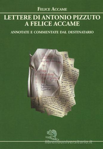 Lettere di Antonio Pizzuto a Felice Accame. Annotate e commentate dal destinatario di Felice Accame edito da La Vita Felice