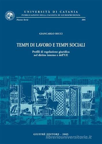 Tempi di lavoro e tempi sociali. Profili di regolazione giuridica nel diritto interno e dell'UE di Giancarlo Ricci edito da Giuffrè