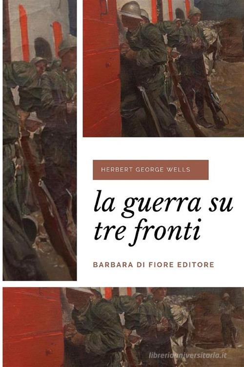 La guerra su tre fronti. Nuova ediz. di Herbert George Wells edito da Barbara di Fiore