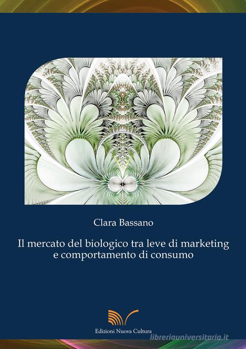 Il mercato del biologico tra leve di marketing e comportamento di consumo di Clara Bassano edito da Nuova Cultura