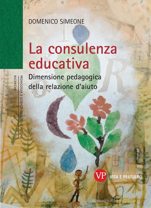 La consulenza educativa. Dimensione pedagogica della relazione d'aiuto di Domenico Simeone edito da Vita e Pensiero