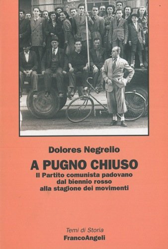 A pugno chiuso. Il Partito Comunista padovano dal biennio rosso alla stagione dei movimenti di Dolores Negrello edito da Franco Angeli