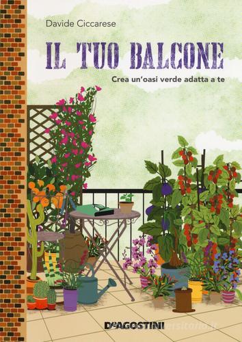 Il tuo balcone. Crea un'oasi verde adatta a te di Davide Ciccarese edito da De Agostini