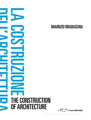 La costruzione dell'architettura. Ediz. italiana e inglese di Maurizio Bradaschia edito da LetteraVentidue