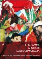 Epigrammi e aforismi dall'ultima Italia. La politica, la vita, la religione, l'amore ai tempi di Berlusconi di Ordenio Teodoro Loberto edito da Altromondo (Padova)