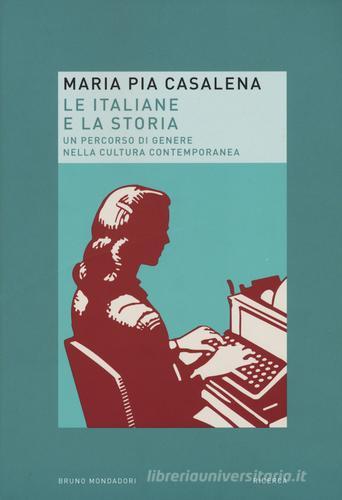 Le italiane e la storia. Un percorso di genere nella cultura contemporanea di M. Pia Casalena edito da Mondadori Bruno