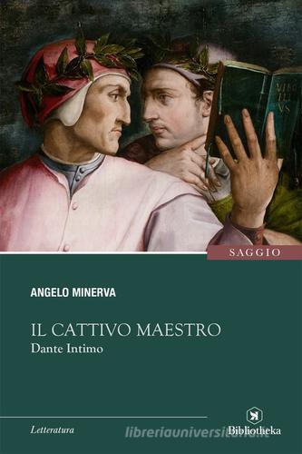 Il cattivo maestro. Dante intimo di Angelo Minerva edito da Bibliotheka Edizioni