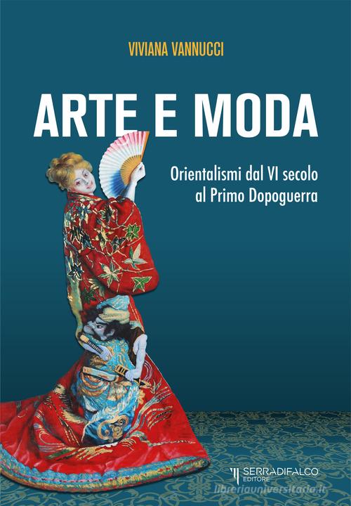 Arte e moda. Orientalismi dal VI secolo al primo dopoguerra. Nuova ediz. di Viviana Vannucci edito da Serradifalco Editore