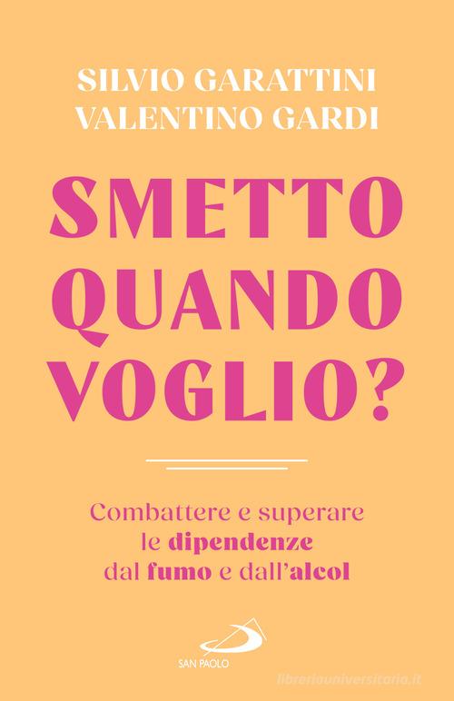 Smetto quando voglio? Combattere e superare le dipendenze dal fumo e dall'alcol di Silvio Garattini, Gardi Valentino edito da San Paolo Edizioni