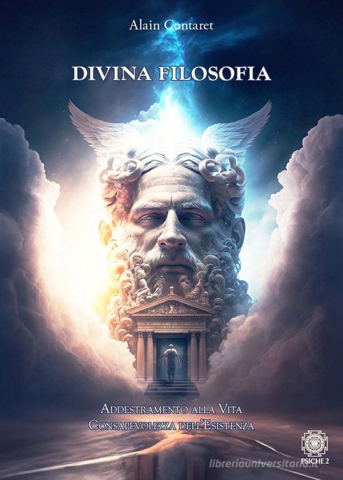 Divina filosofia. Addestramento alla vita. Consapevolezza dell'esistenza di Alain Contaret edito da Psiche 2